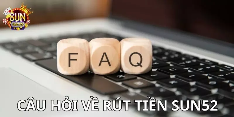 Rút Tiền Một số câu hỏi thắc mắc về giao dịch rút thưởng của SUN52