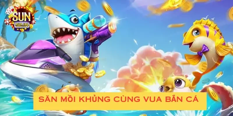 Vua săn cá Một trải nghiệm săn mồi khủng cùng vua bắn cá