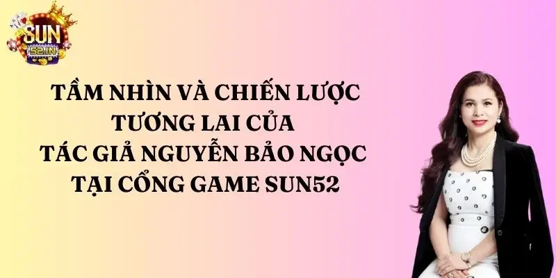 tác giả Tác giả có tầm nhìn và chiến lược cho cổng game SUN52